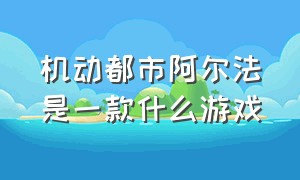 机动都市阿尔法是一款什么游戏