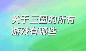 关于三国的所有游戏有哪些