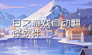日文游戏自动翻译软件（免费游戏翻译器日文转中文手机版）