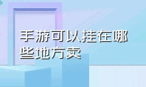 手游可以挂在哪些地方卖