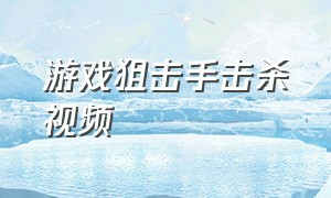 游戏狙击手击杀视频（狙击手游戏视频攻略）