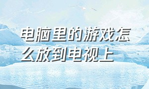 电脑里的游戏怎么放到电视上