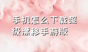 手机怎么下载超级漂移手游版