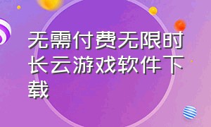 无需付费无限时长云游戏软件下载