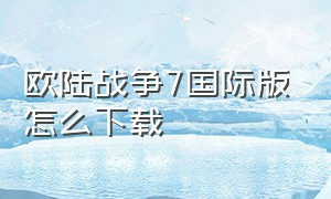 欧陆战争7国际版怎么下载（欧陆战争7官方下载）