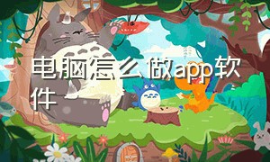 电脑怎么做app软件（电脑小白怎么在电脑上制作app）