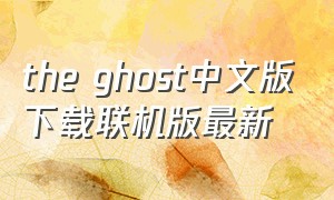 the ghost中文版下载联机版最新（theghost中文版官方正版下载）