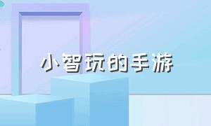 小智玩的手游（小智玩的手游叫什么）