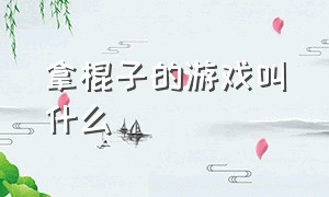 拿棍子的游戏叫什么（拿棍子的游戏叫什么游戏）