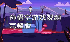 孙悟空游戏视频完整版