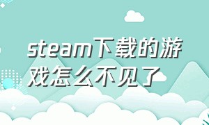 steam下载的游戏怎么不见了