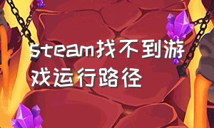 steam找不到游戏运行路径（steam目录找不到游戏执行条目）