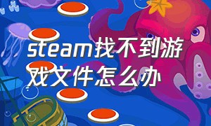 steam找不到游戏文件怎么办（steam找不到游戏文件夹）