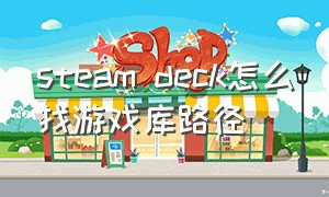 steam deck怎么找游戏库路径