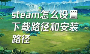 steam怎么设置下载路径和安装路径