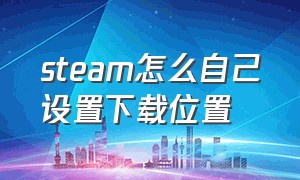 steam怎么自己设置下载位置