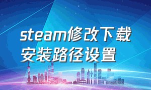 steam修改下载安装路径设置