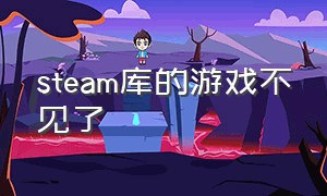 steam库的游戏不见了（steam游戏库中的游戏怎么不见了）