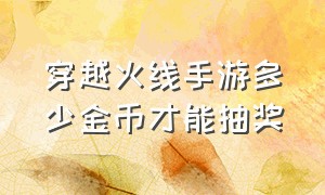 穿越火线手游多少金币才能抽奖