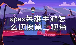 apex英雄手游怎么切换第三视角