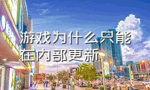 游戏为什么只能在内部更新