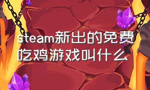 steam新出的免费吃鸡游戏叫什么（steam新出的免费吃鸡游戏叫什么游戏）