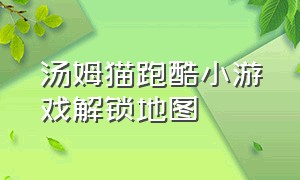 汤姆猫跑酷小游戏解锁地图