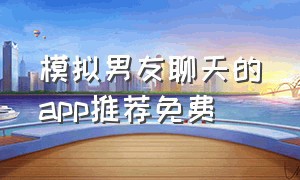 模拟男友聊天的app推荐免费