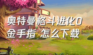 奥特曼格斗进化0金手指 怎么下载