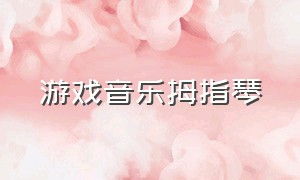 游戏音乐拇指琴（拇指琴乐谱游戏）