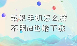 苹果手机怎么样不用ld也能下载（苹果手机原厂app黑色怎么下载）