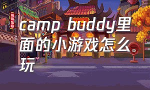 camp buddy里面的小游戏怎么玩