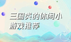 三国类的休闲小游戏推荐