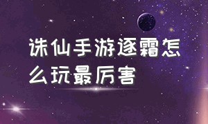 诛仙手游逐霜怎么玩最厉害