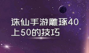 诛仙手游雕琢40上50的技巧