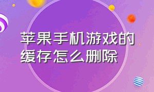 苹果手机游戏的缓存怎么删除