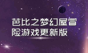 芭比之梦幻屋冒险游戏更新版