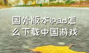 国外版本ipad怎么下载中国游戏