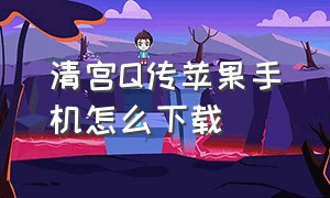 清宫Q传苹果手机怎么下载（清宫q传苹果怎么下载）