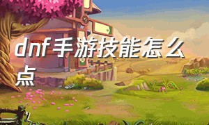 dnf手游技能怎么点（dnf手游官网正版下载）