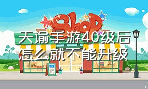 天谕手游40级后怎么就不能升级（天谕手游17级没有任务怎么到50级）