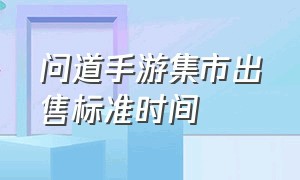 问道手游集市出售标准时间