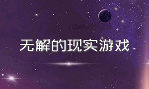 无解的现实游戏（看着简单实际很难的现实游戏）