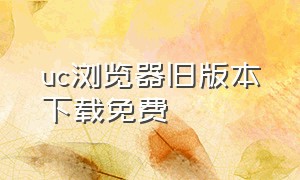 uc浏览器旧版本下载免费