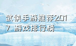 武侠手游推荐2017 游戏排行榜（武侠手游排行榜2023前十名）