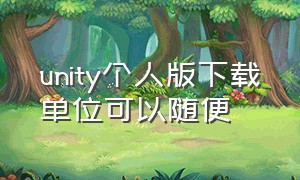 unity个人版下载单位可以随便