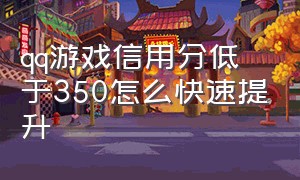 qq游戏信用分低于350怎么快速提升