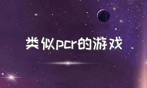 类似pcr的游戏（互动性比较强的pc游戏）