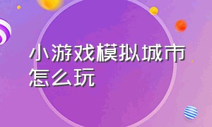 小游戏模拟城市怎么玩（模拟城市驾驶游戏攻略大全）