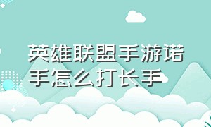 英雄联盟手游诺手怎么打长手